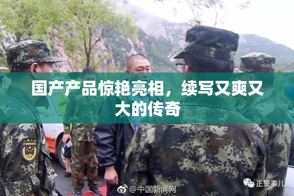 国产产品惊艳亮相，续写又爽又大的传奇