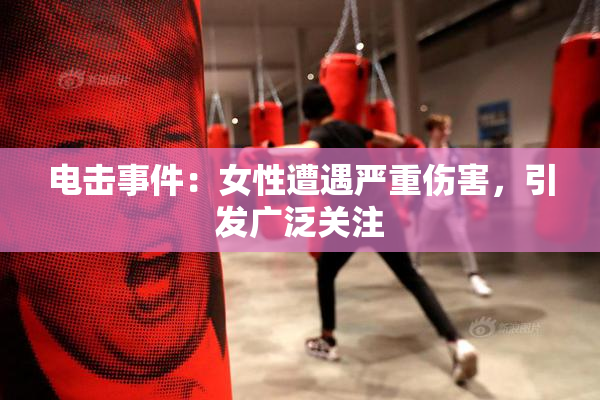电击事件：女性遭遇严重伤害，引发广泛关注