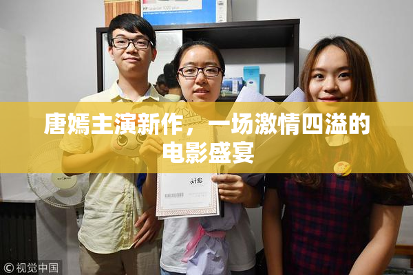 唐嫣主演新作，一场激情四溢的电影盛宴