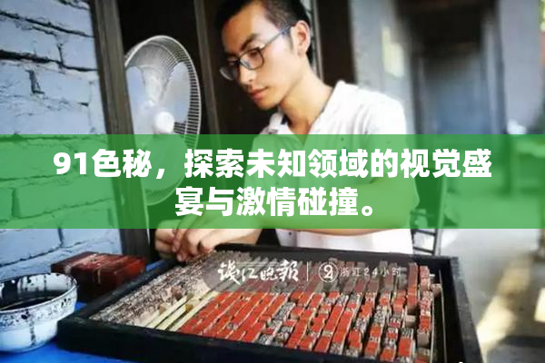 91色秘，探索未知领域的视觉盛宴与激情碰撞。