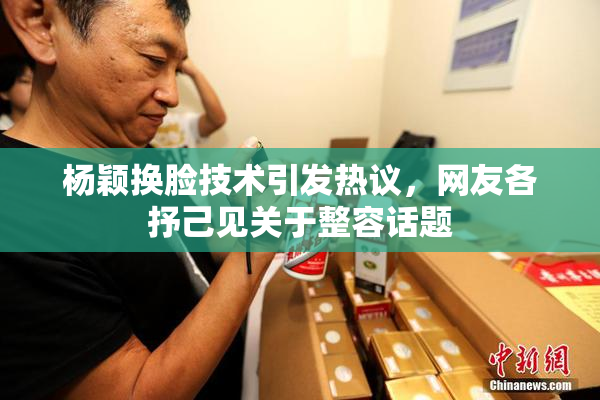 杨颖换脸技术引发热议，网友各抒己见关于整容话题