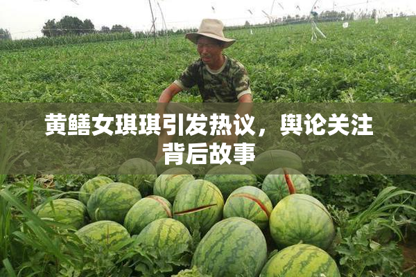 黄鳝女琪琪引发热议，舆论关注背后故事