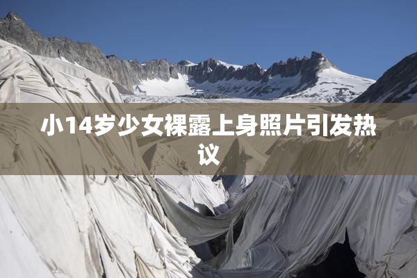 小14岁少女裸露上身照片引发热议