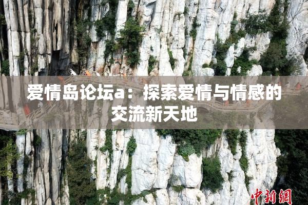 爱情岛论坛a：探索爱情与情感的交流新天地