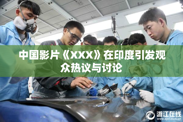 中国影片《XXX》在印度引发观众热议与讨论