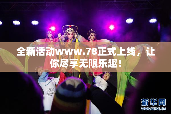 全新活动www.78正式上线，让你尽享无限乐趣！