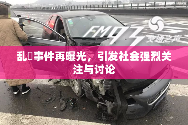 乱婬事件再曝光，引发社会强烈关注与讨论
