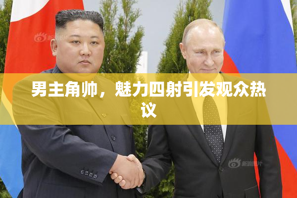 男主角帅，魅力四射引发观众热议