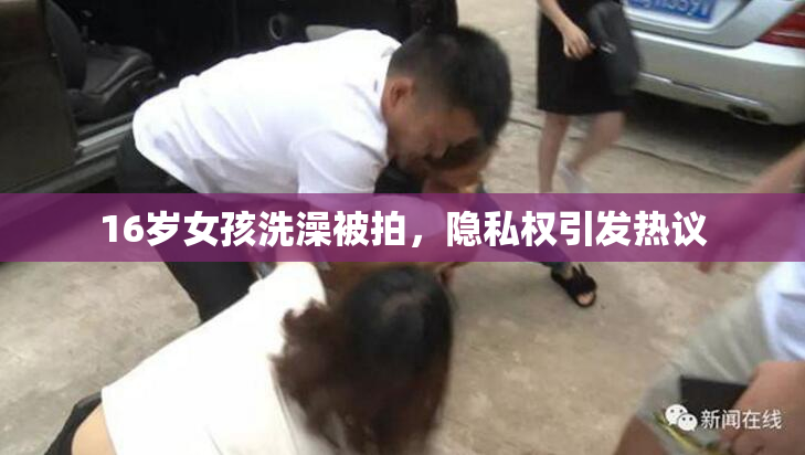 16岁女孩洗澡被拍，隐私权引发热议