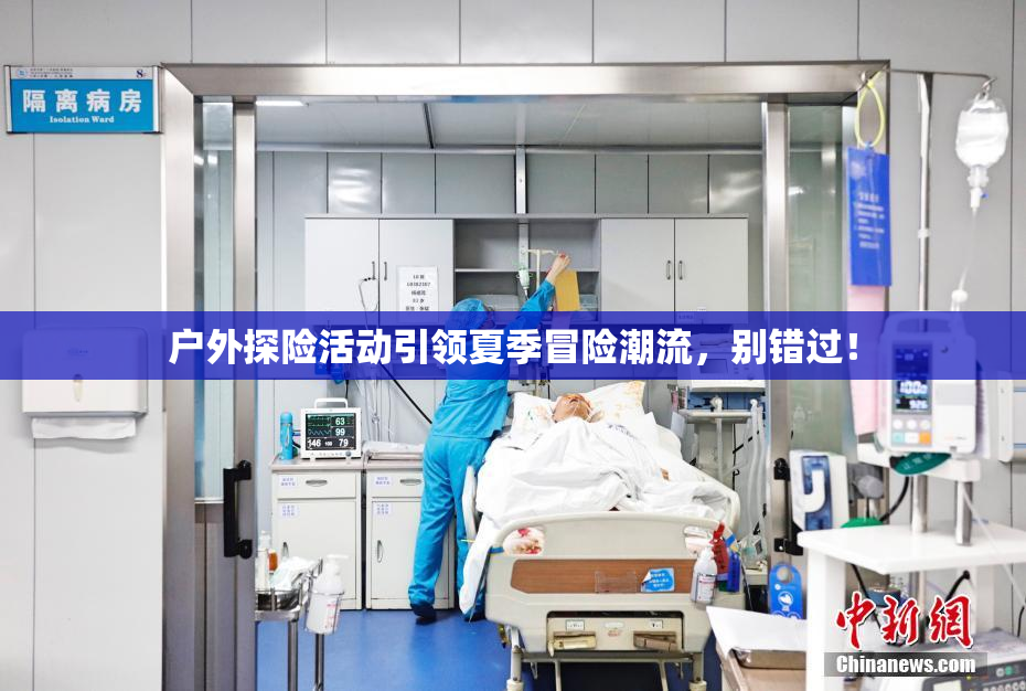 户外探险活动引领夏季冒险潮流，别错过！