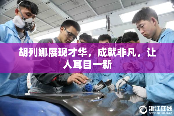 胡列娜展现才华，成就非凡，让人耳目一新