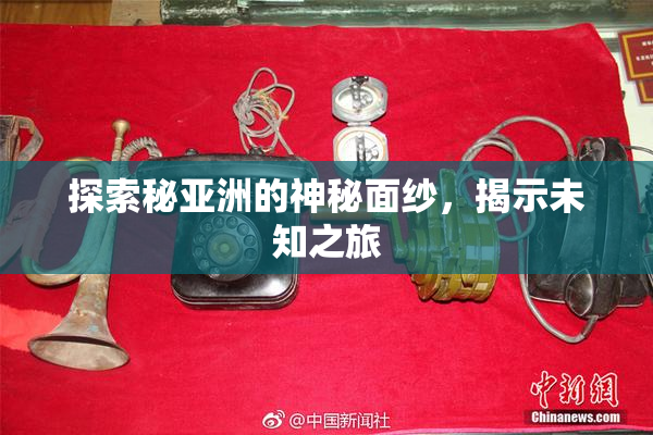 探索秘亚洲的神秘面纱，揭示未知之旅