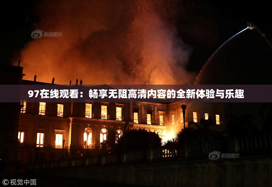 97在线观看：畅享无阻高清内容的全新体验与乐趣