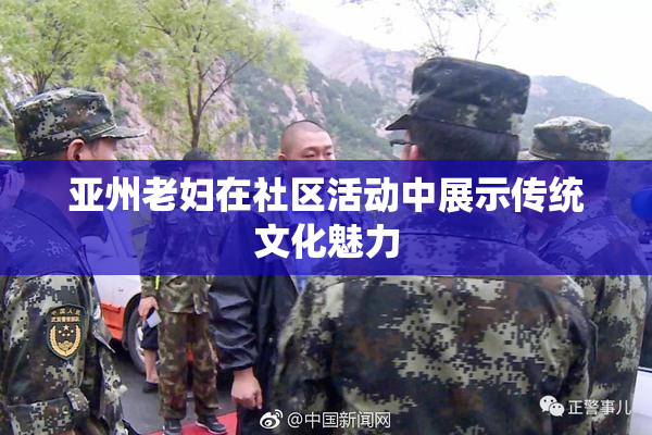 亚州老妇在社区活动中展示传统文化魅力