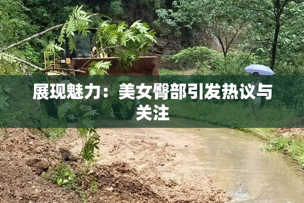 展现魅力：美女臀部引发热议与关注