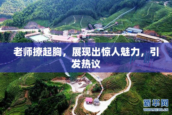 老师撩起胸，展现出惊人魅力，引发热议
