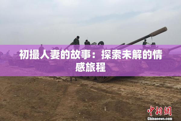 初撮人妻的故事：探索未解的情感旅程