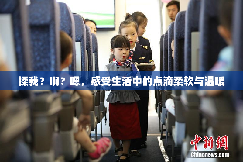 揉我？啊？嗯，感受生活中的点滴柔软与温暖