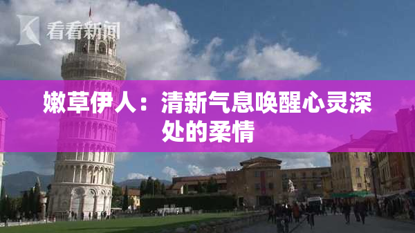 嫩草伊人：清新气息唤醒心灵深处的柔情