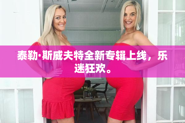 泰勒·斯威夫特全新专辑上线，乐迷狂欢。