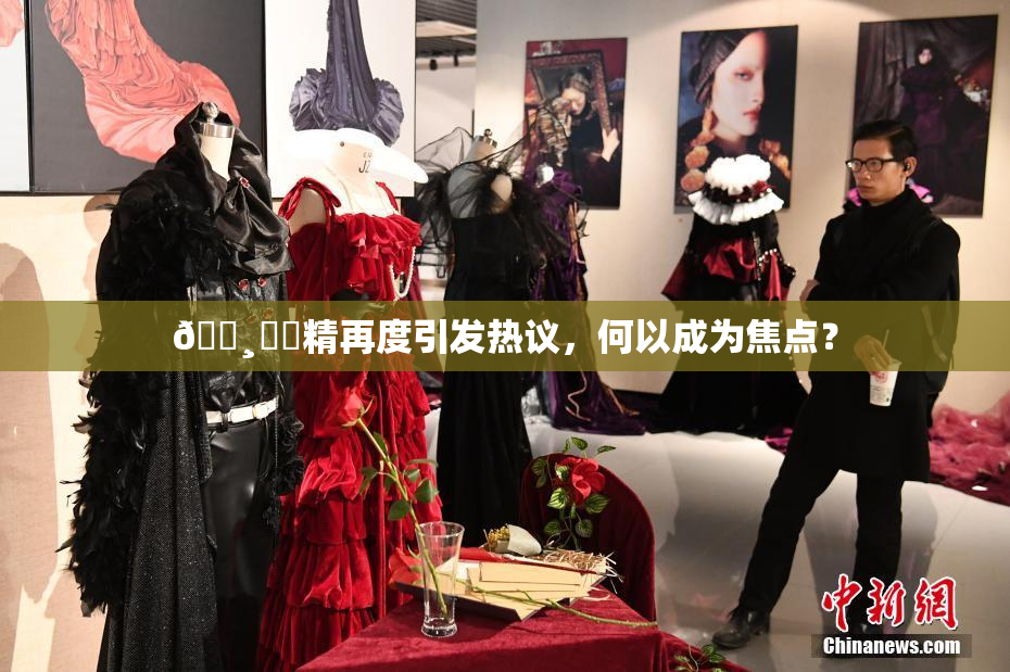 🌸‌✿精再度引发热议，何以成为焦点？