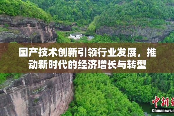 国产技术创新引领行业发展，推动新时代的经济增长与转型