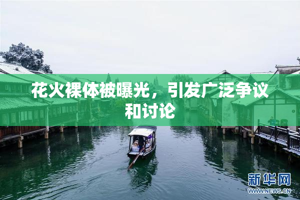 花火裸体被曝光，引发广泛争议和讨论