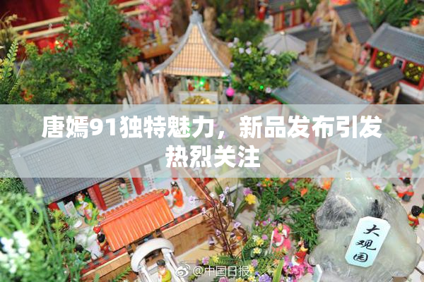 唐嫣91独特魅力，新品发布引发热烈关注