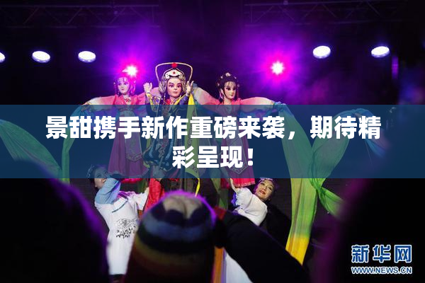 景甜携手新作重磅来袭，期待精彩呈现！
