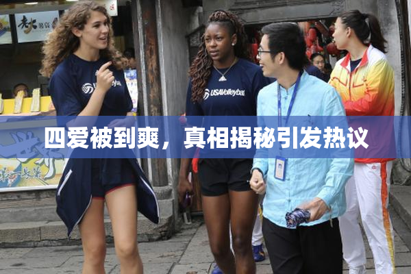 四爱被到爽，真相揭秘引发热议