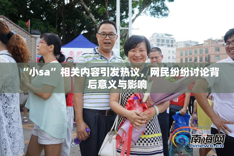 “小sa”相关内容引发热议，网民纷纷讨论背后意义与影响