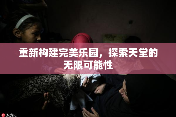 重新构建完美乐园，探索天堂的无限可能性