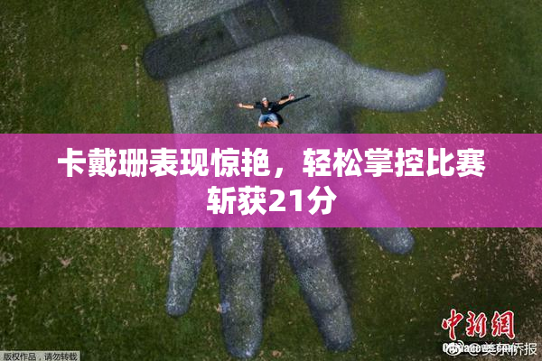 卡戴珊表现惊艳，轻松掌控比赛斩获21分