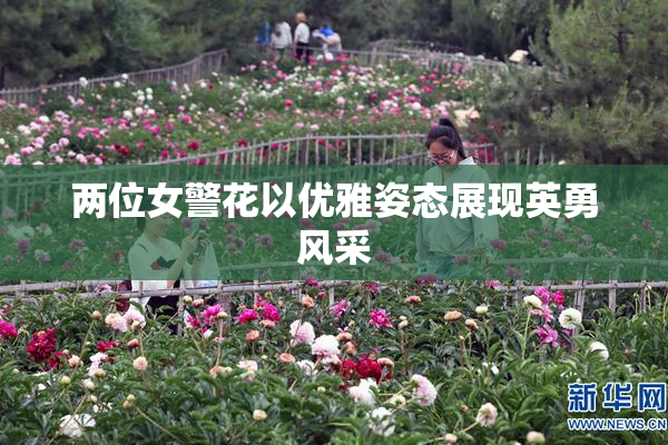 两位女警花以优雅姿态展现英勇风采
