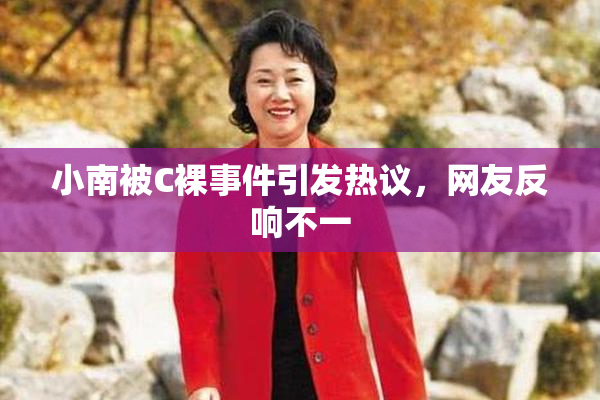 小南被C裸事件引发热议，网友反响不一