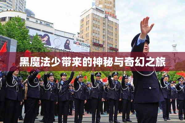 黑魔法少带来的神秘与奇幻之旅