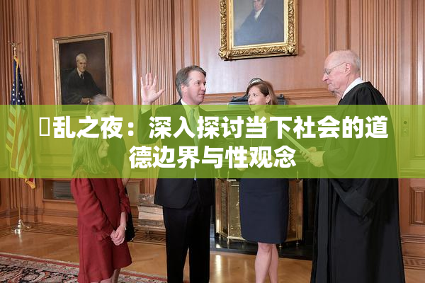 婬乱之夜：深入探讨当下社会的道德边界与性观念