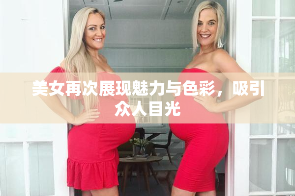 美女再次展现魅力与色彩，吸引众人目光