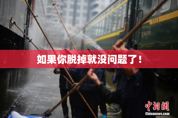 如果你脱掉就没问题了！