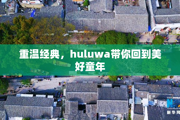 重温经典，huluwa带你回到美好童年