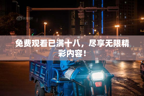 免费观看已满十八，尽享无限精彩内容！