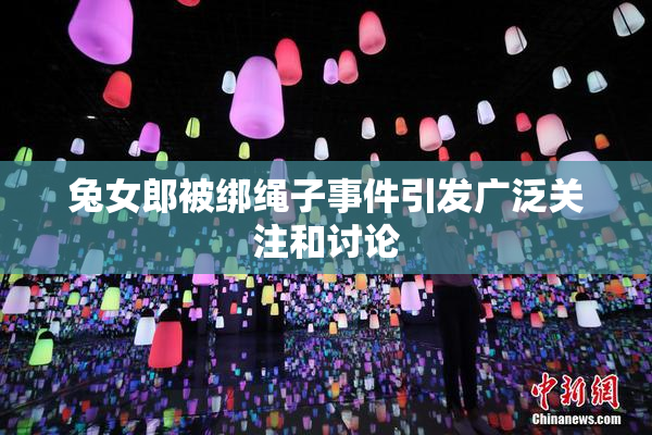 兔女郎被绑绳子事件引发广泛关注和讨论