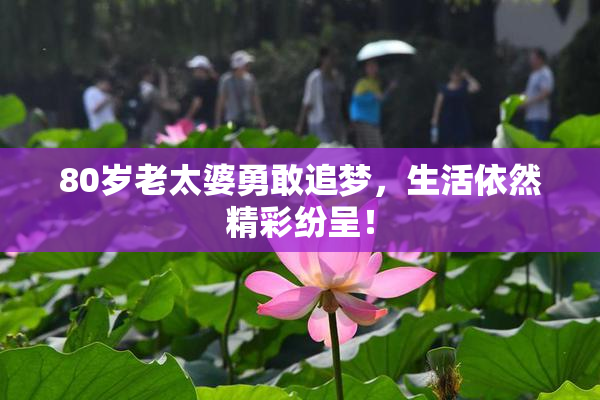 80岁老太婆勇敢追梦，生活依然精彩纷呈！