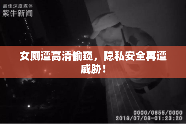 女厕遭高清偷窥，隐私安全再遭威胁！