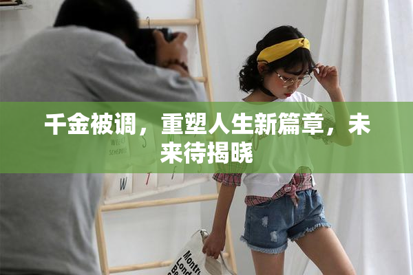 千金被调，重塑人生新篇章，未来待揭晓
