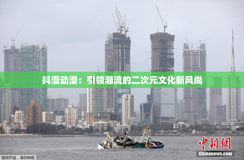 抖漫动漫：引领潮流的二次元文化新风尚