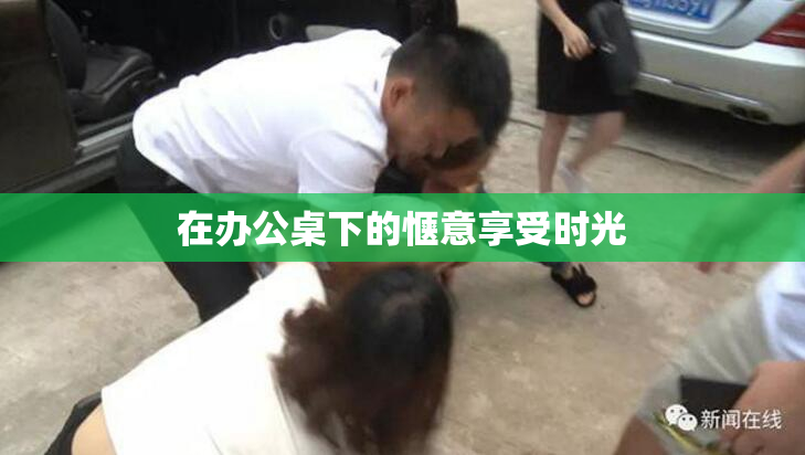 在办公桌下的惬意享受时光