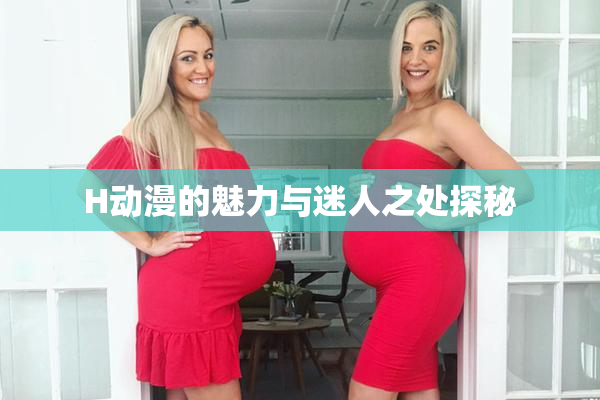 H动漫的魅力与迷人之处探秘