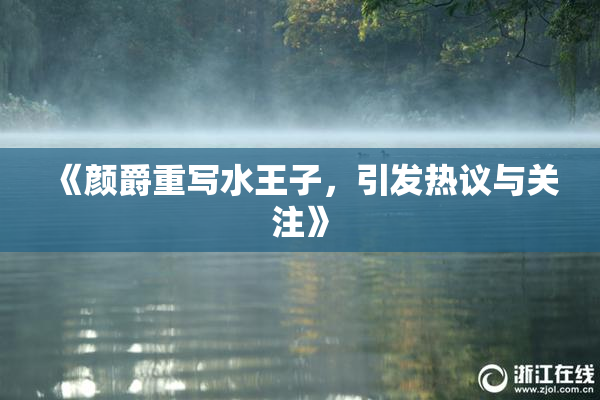 《颜爵重写水王子，引发热议与关注》