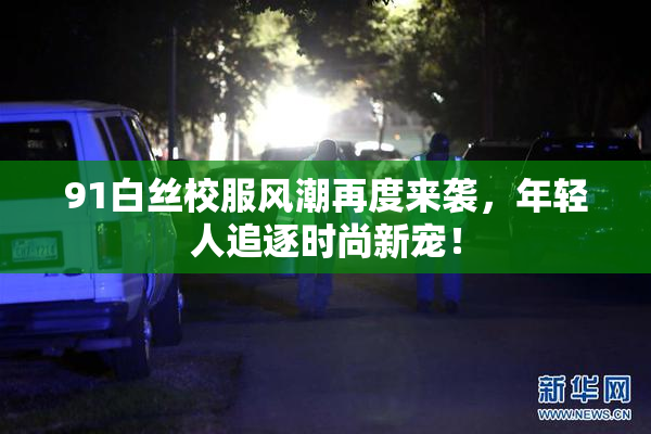 91白丝校服风潮再度来袭，年轻人追逐时尚新宠！